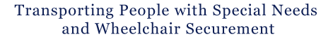 Transporting People with Special Needs and Wheelchair Securement